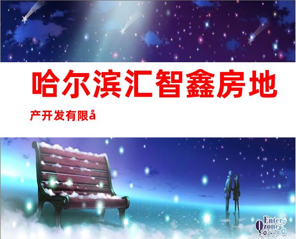 哈尔滨汇智鑫房地产开发有限公司