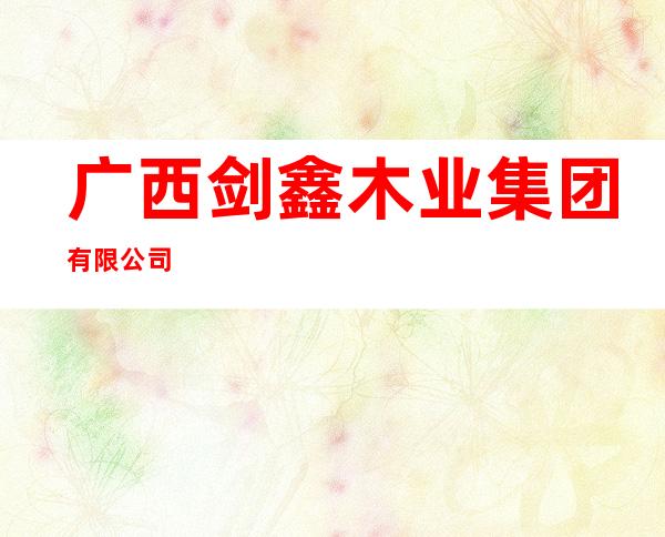 广西剑鑫木业集团有限公司